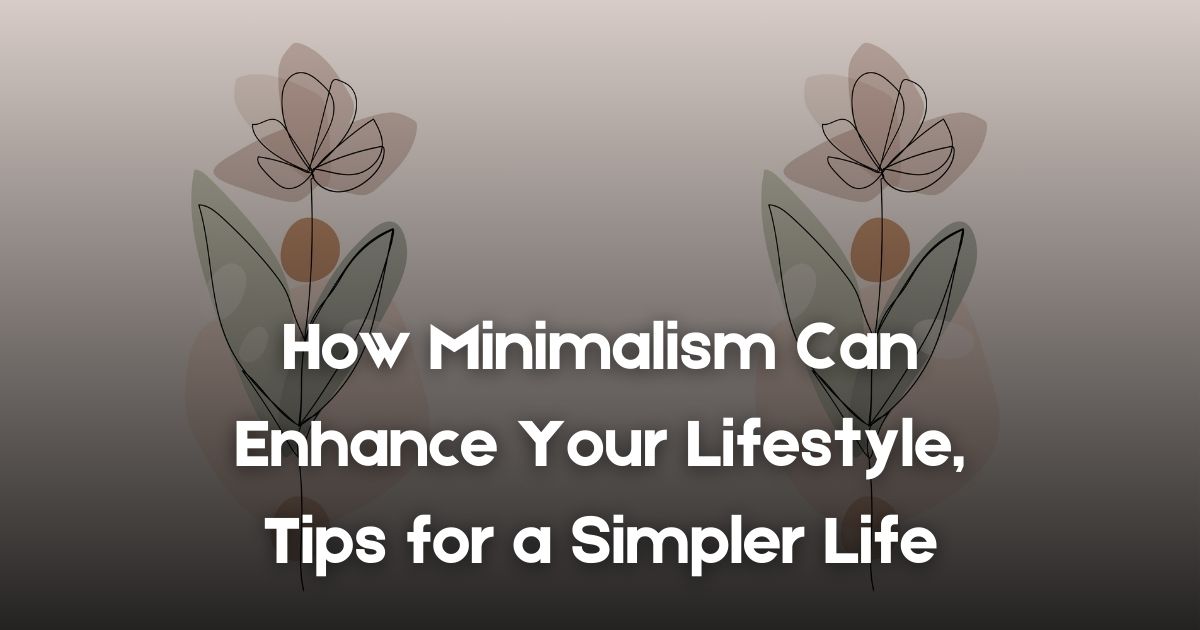 How Minimalism Can Enhance Your Lifestyle, Tips for a Simpler Life
