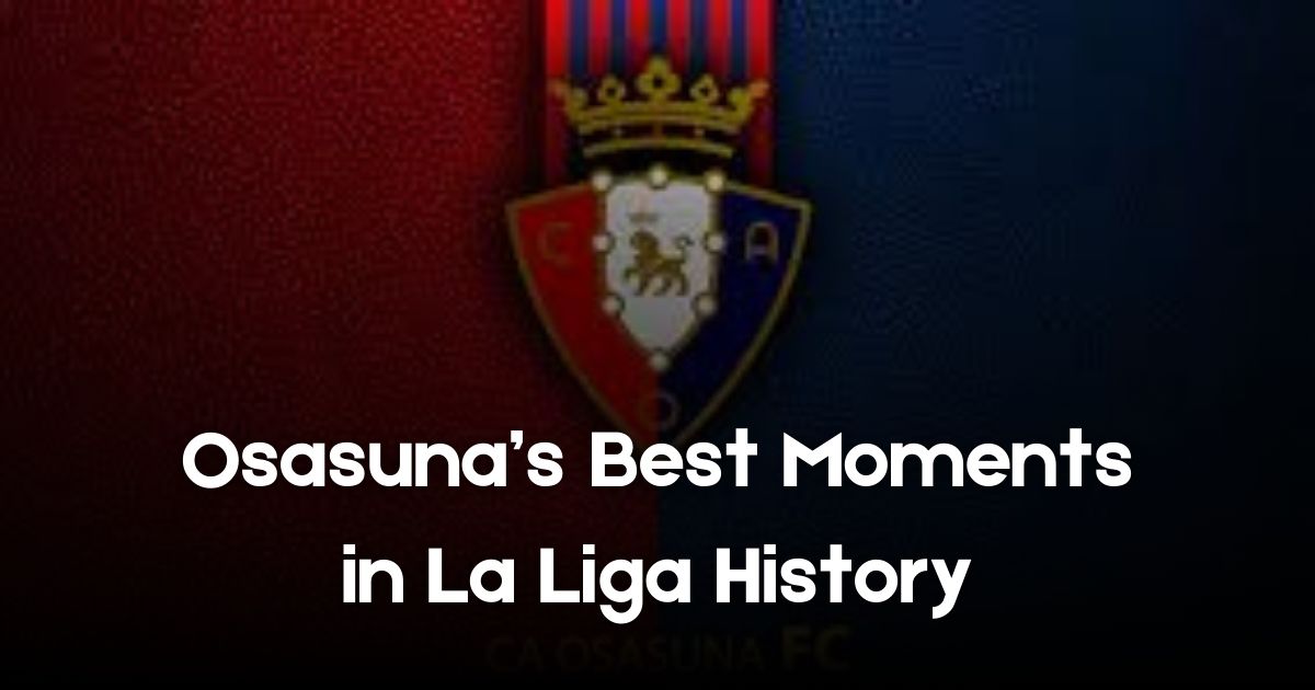 Osasuna’s Best Moments in La Liga History