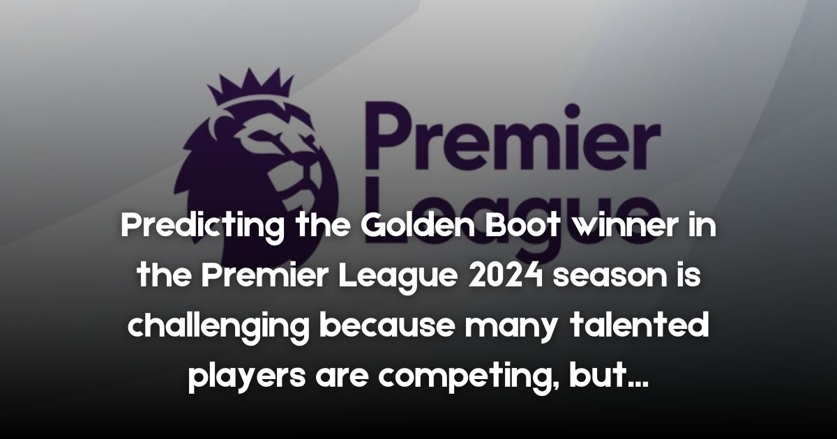 Who Will Win the Golden Boot in the Premier League 2024?
